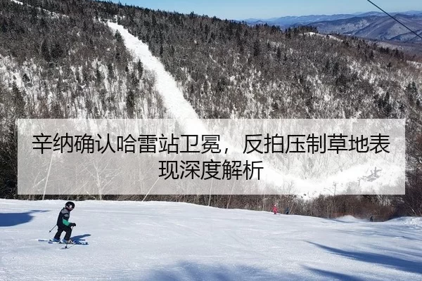 辛纳确认哈雷站卫冕，反拍压制草地表现深度解析 - xingkong